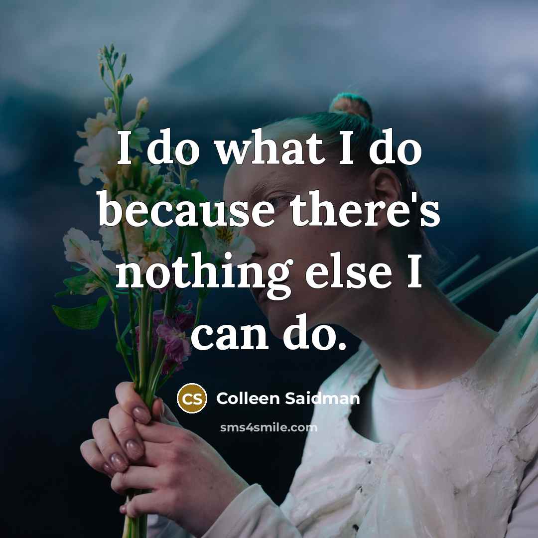 “I do what I do because there's nothing else I can do.” quote by Colleen Saidman