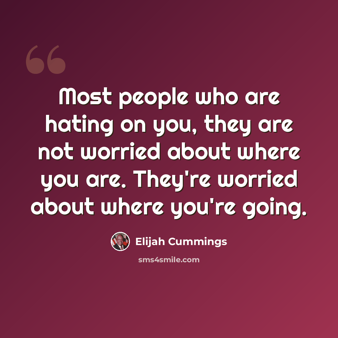 “Most people who are hating on you, they are not worried about where you are. They're worried about where you're going.” quote by Elijah Cummings