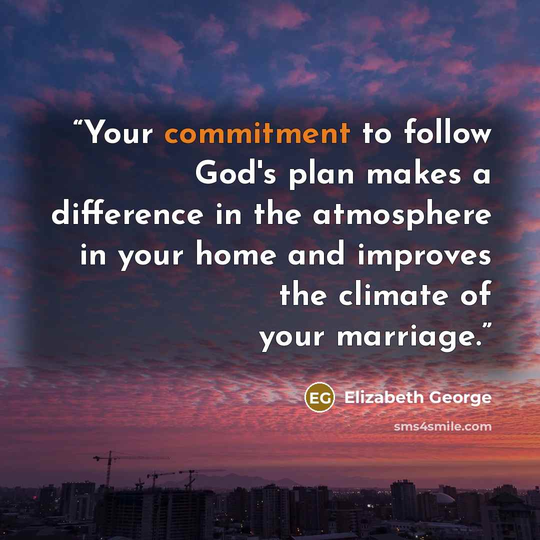 “Your commitment to follow God's plan makes a difference in the atmosphere in your home and improves the climate of your marriage.” quote by Elizabeth George