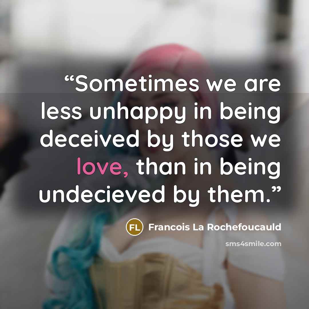“Sometimes we are less unhappy in being deceived by those we love, than in being undecieved by them.” quote by Francois La Rochefoucauld