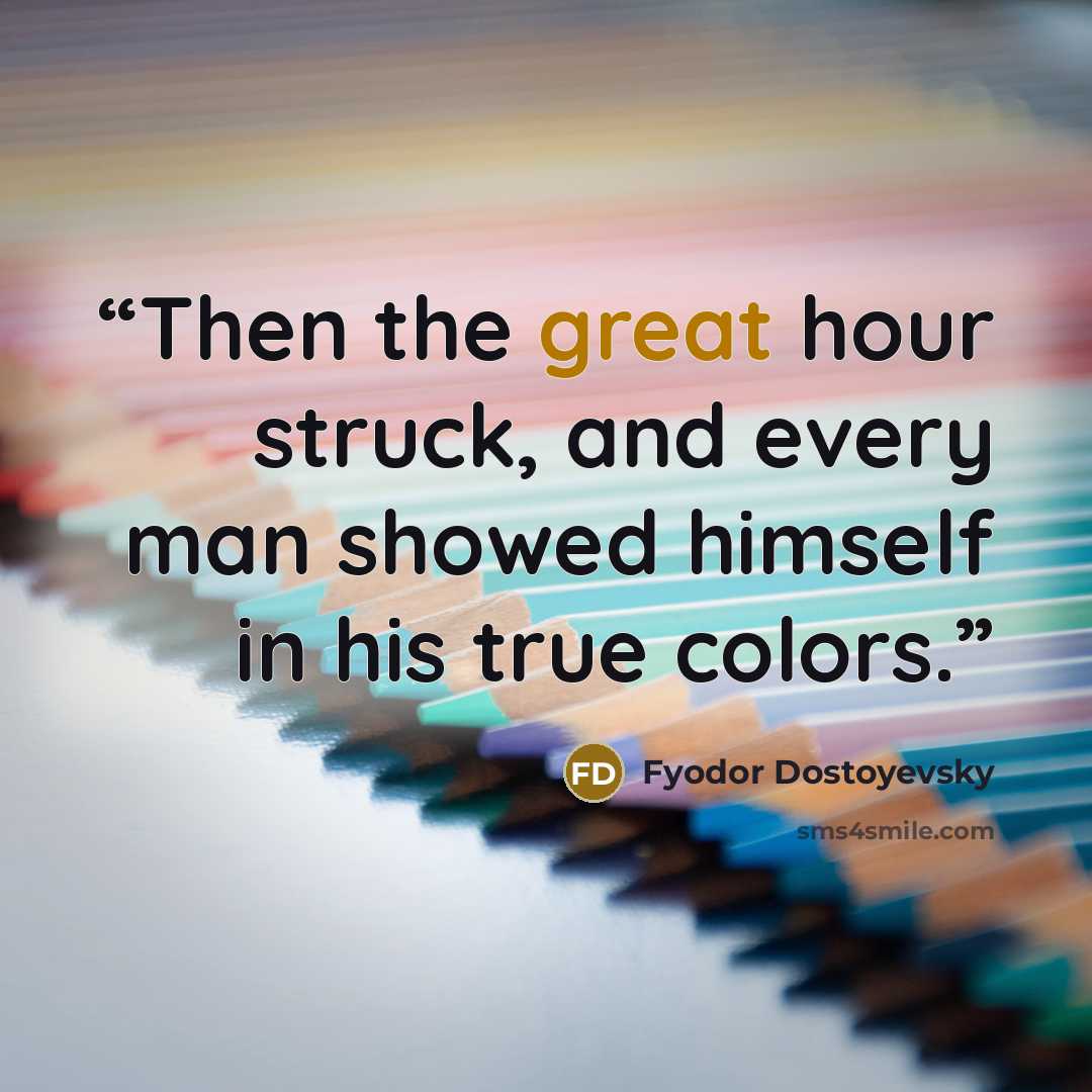 “Then the great hour struck, and every man showed himself in his true colors.” quote by Fyodor Dostoyevsky