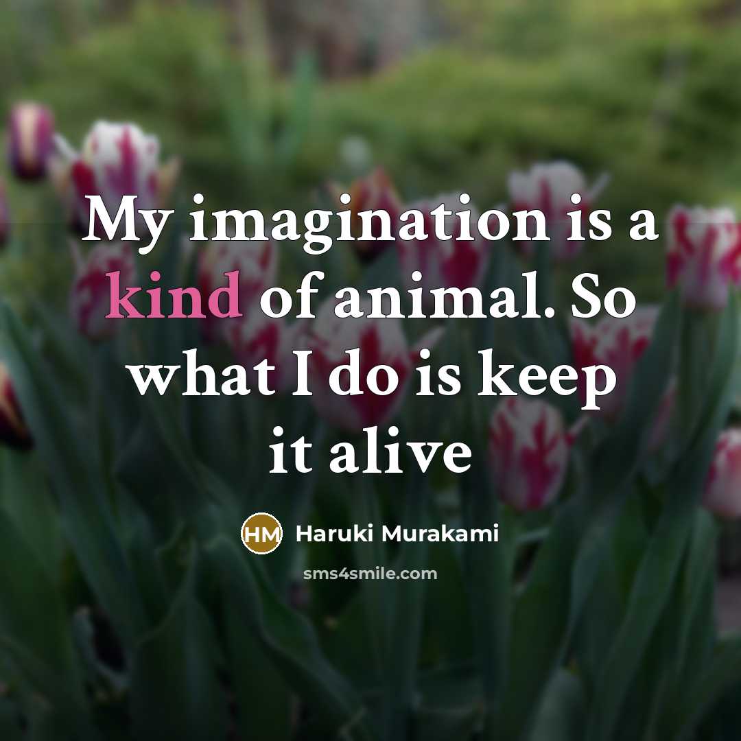 “My imagination is a kind of animal. So what I do is keep it alive” quote by Haruki Murakami