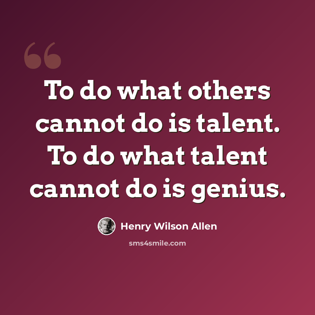 “To do what others cannot do is talent. To do what talent cannot do is genius.” quote by Henry Wilson Allen