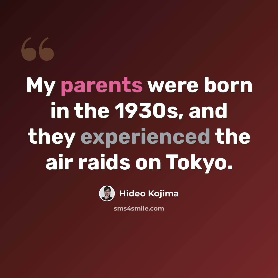 “My parents were born in the 1930s, and they experienced the air raids on Tokyo.” quote by Hideo Kojima