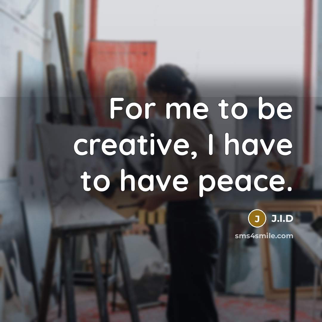 “For me to be creative, I have to have peace.” quote by J.I.D