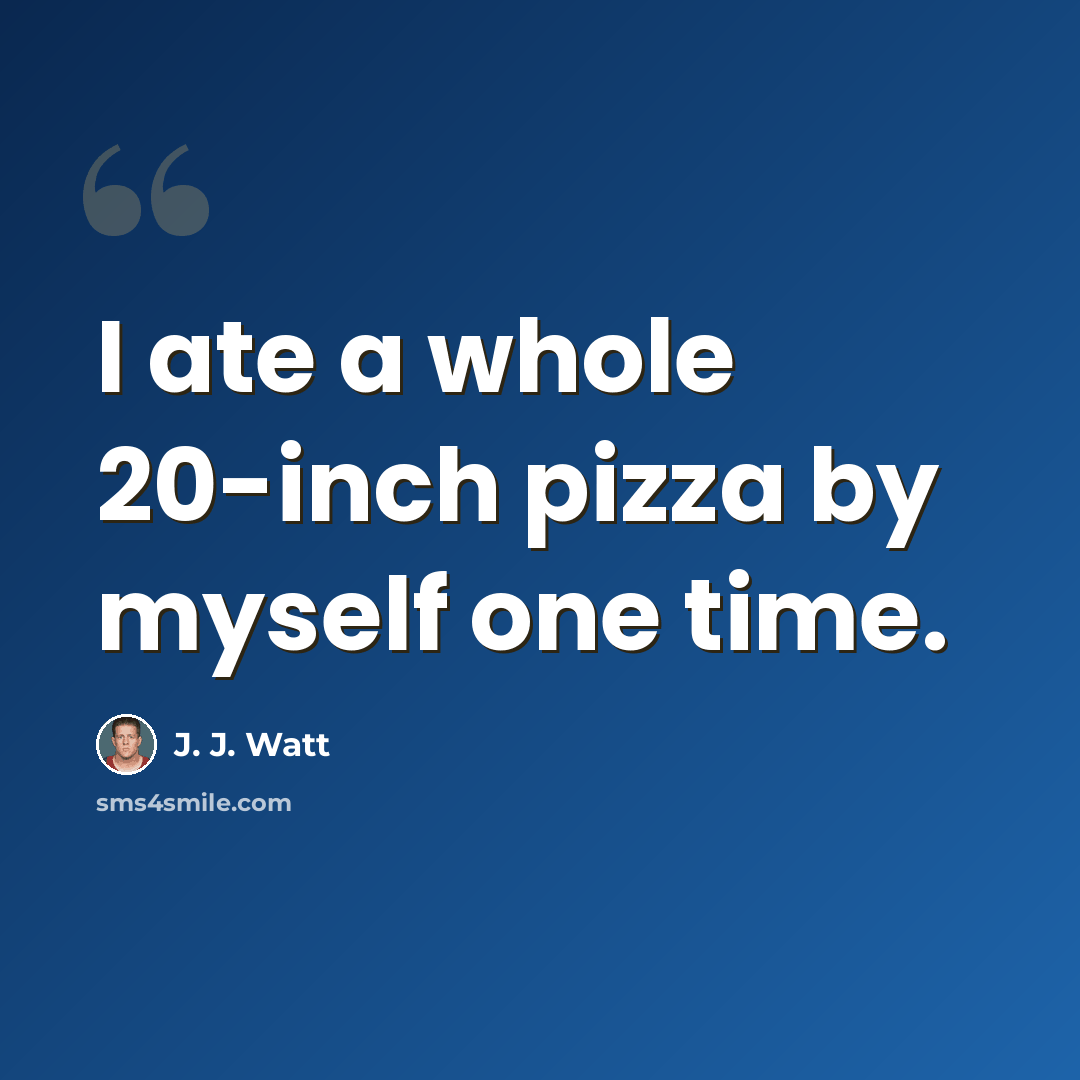 “I ate a whole 20-inch pizza by myself one time.” quote by J. J. Watt