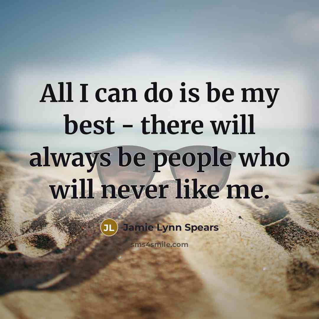 “All I can do is be my best - there will always be people who will never like me.” quote by Jamie Lynn Spears