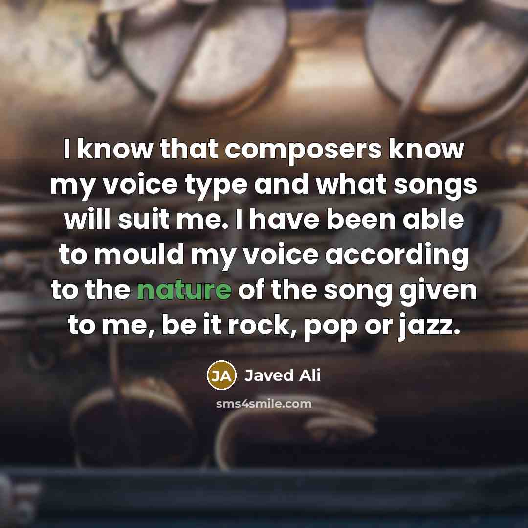 “I know that composers know my voice type and what songs will suit me. I have been able to mould my voice according to the nature of the song given to me, be it rock, pop or jazz.” quote by Javed Ali