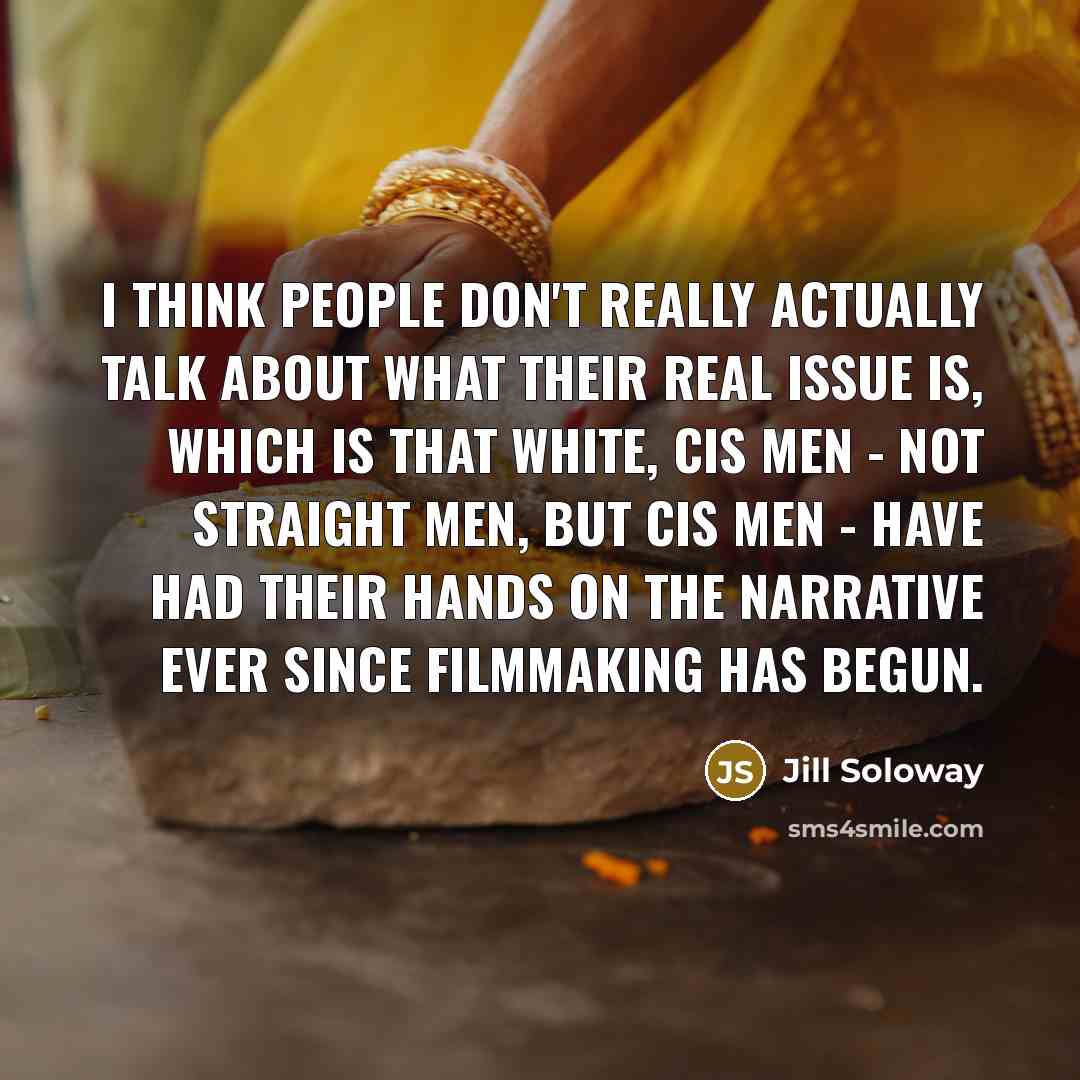 “I think people don't really actually talk about what their real issue is, which is that white, cis men - not straight men, but cis men - have had their hands on the narrative ever since filmmaking has begun.” quote by Jill Soloway