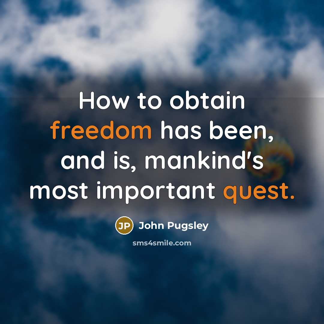 “How to obtain freedom has been, and is, mankind's most important quest.” quote by John Pugsley