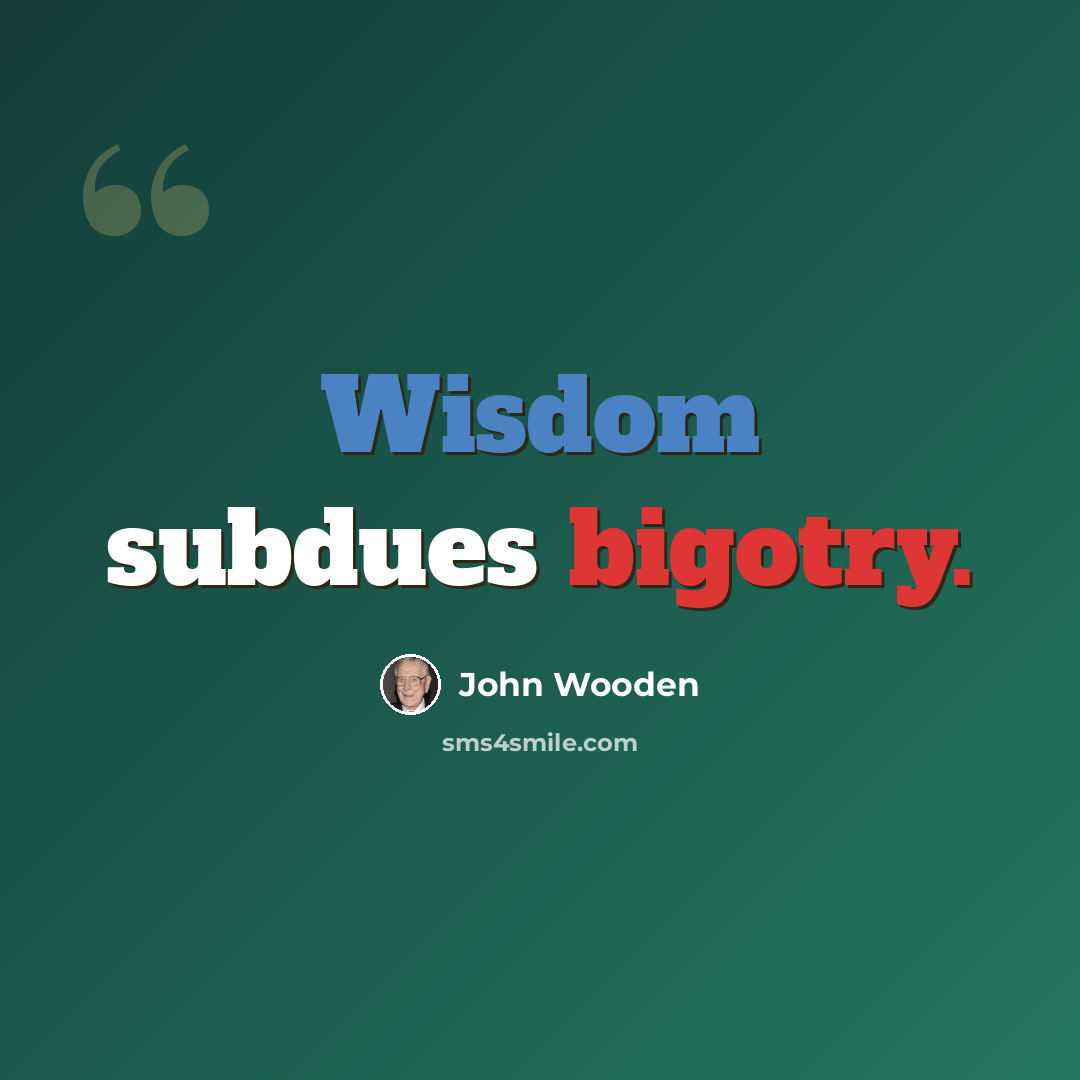 “Wisdom subdues bigotry.” quote by John Wooden