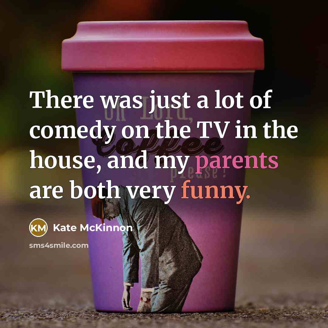“There was just a lot of comedy on the TV in the house, and my parents are both very funny.” quote by Kate McKinnon