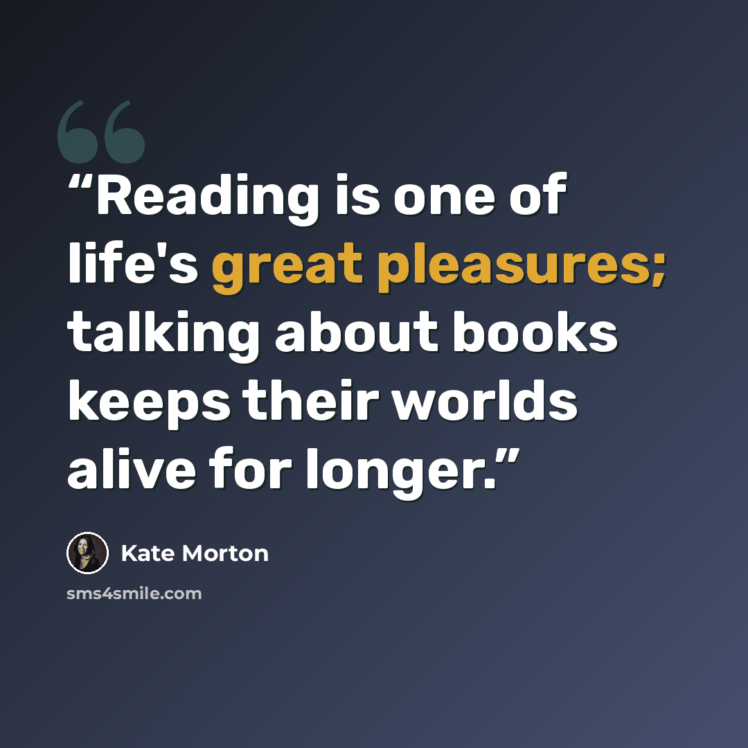 “Reading is one of life's great pleasures; talking about books keeps their worlds alive for longer.” quote by Kate Morton