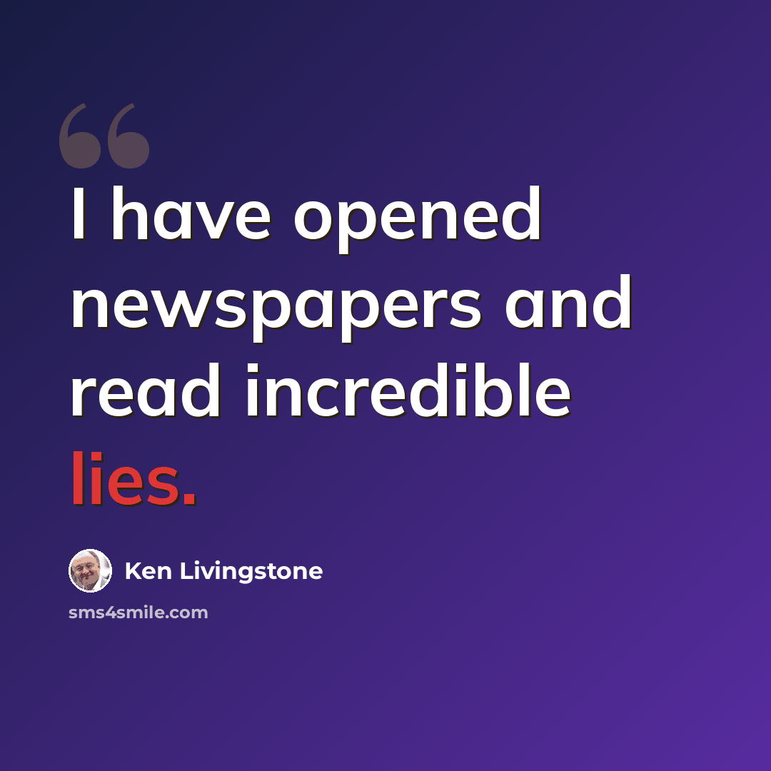 “I have opened newspapers and read incredible lies.” quote by Ken Livingstone