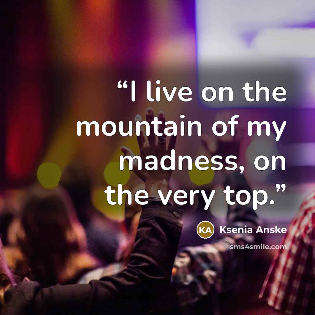 “I live on the mountain of my madness, on the very top.” quote by Ksenia Anske