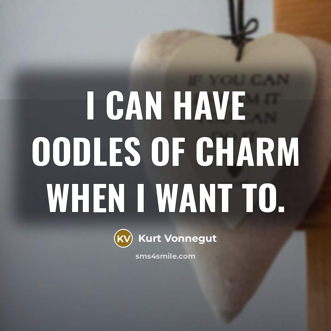 “I can have oodles of charm when I want to.” quote by Kurt Vonnegut