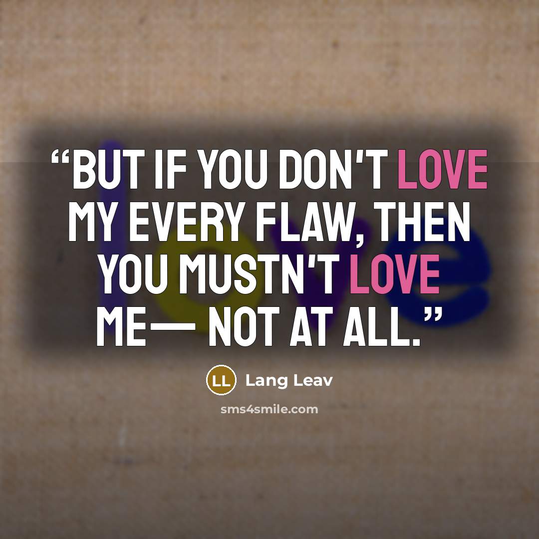 “But if you don't love my every flaw, then you mustn't love me— not at all.” quote by Lang Leav