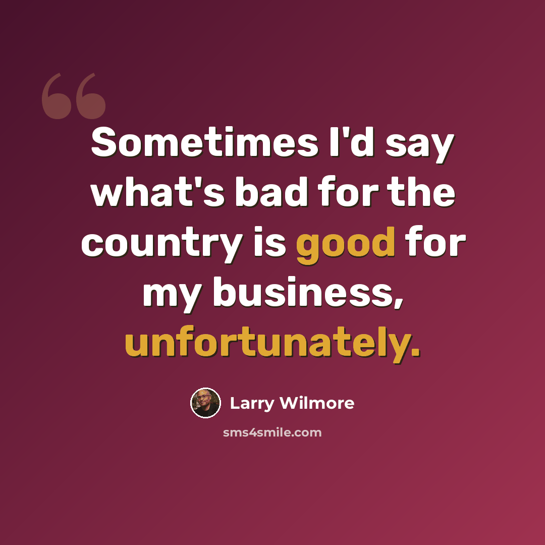 “Sometimes I'd say what's bad for the country is good for my business, unfortunately.” quote by Larry Wilmore