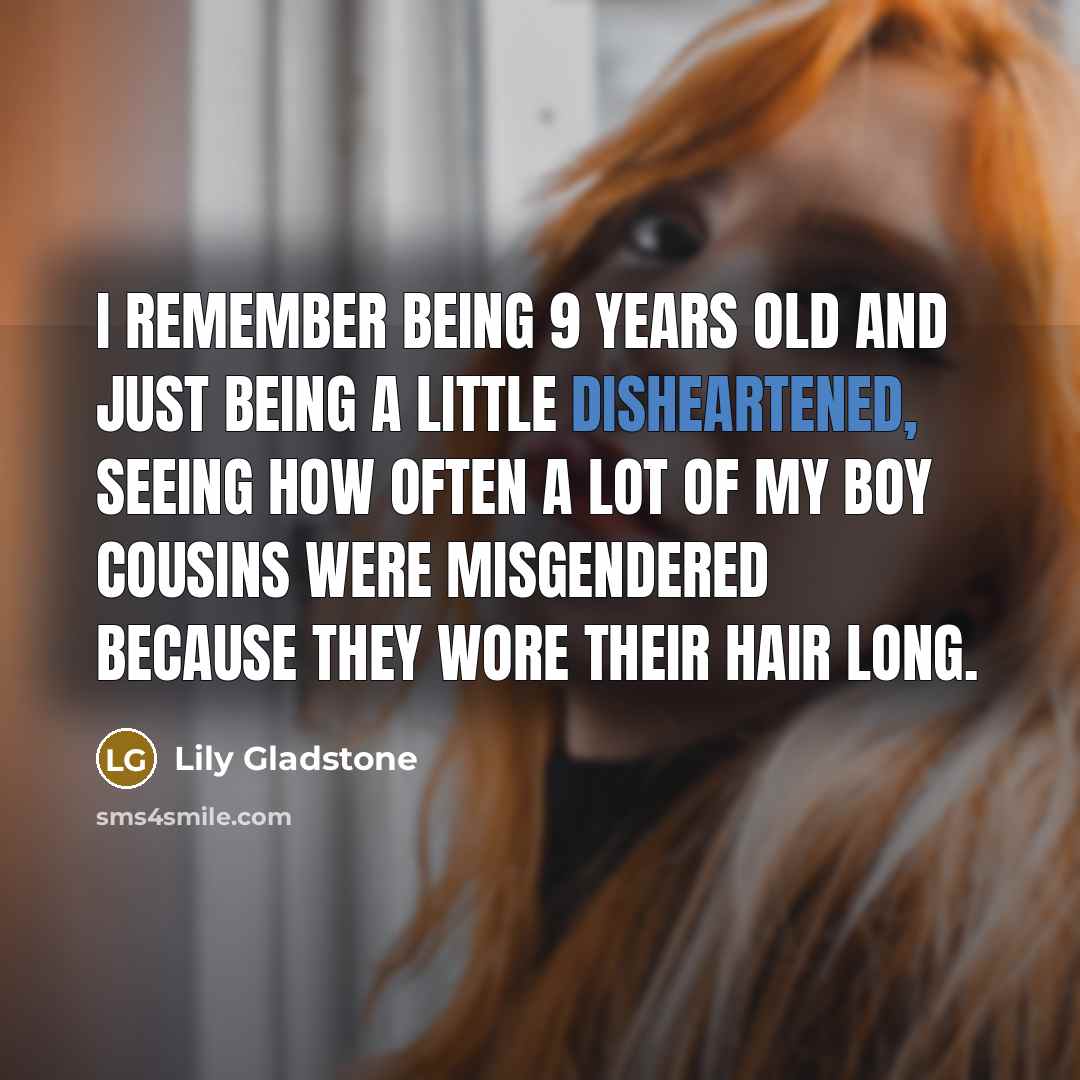 “I remember being 9 years old and just being a little disheartened, seeing how often a lot of my boy cousins were misgendered because they wore their hair long.” quote by Lily Gladstone