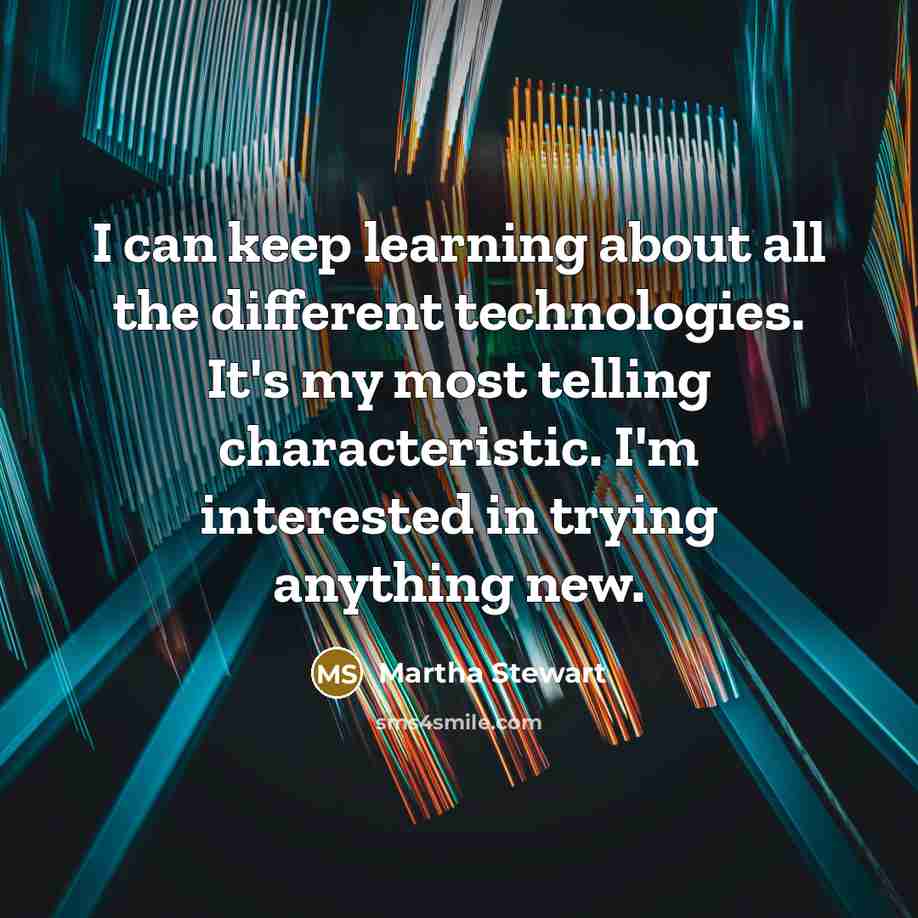 “I can keep learning about all the different technologies. It's my most telling characteristic. I'm interested in trying anything new.” quote by Martha Stewart