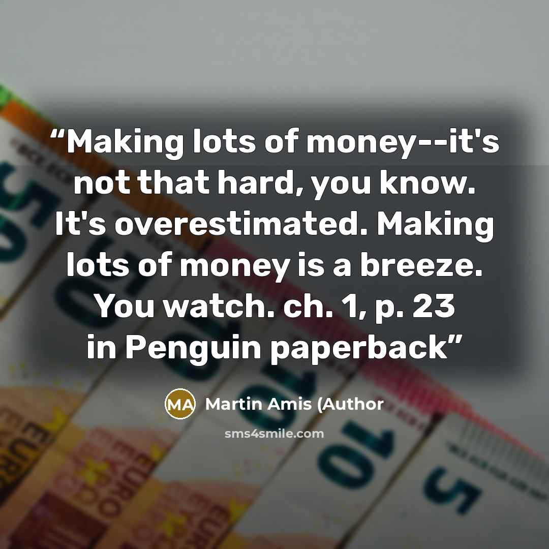 “Making lots of money--it's not that hard, you know. It's overestimated. Making lots of money is a breeze. You watch. ch. 1, p. 23 in Penguin paperback” quote by Martin Amis (Author