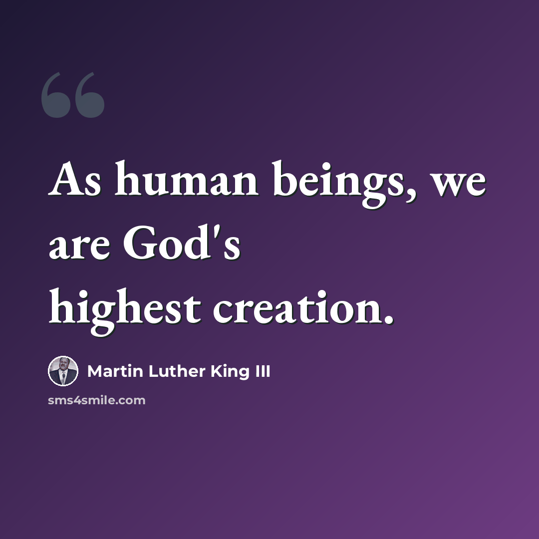 “As human beings, we are God's highest creation.” quote by Martin Luther King III