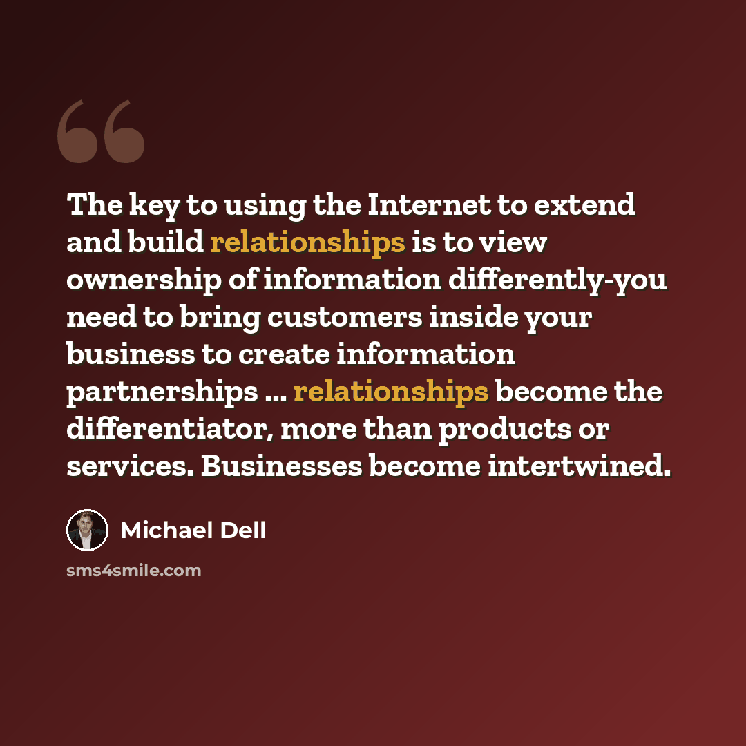 “The key to using the Internet to extend and build relationships is to view ownership of information differently-you need to bring customers inside your business to create information partnerships ... relationships become the differentiator, more than products or services. Businesses become…” quote by Michael Dell