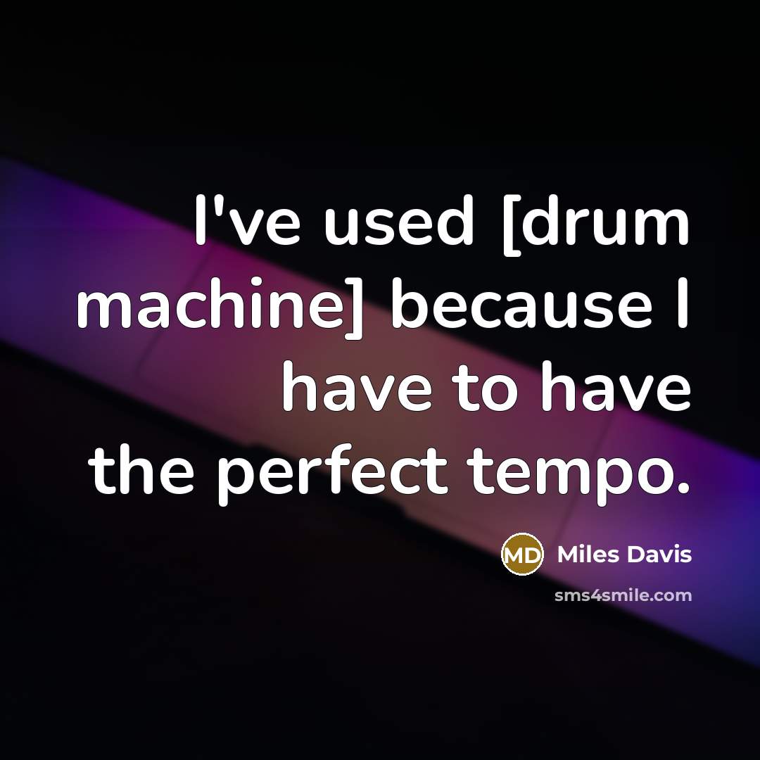 “I've used [drum machine] because I have to have the perfect tempo.” quote by Miles Davis