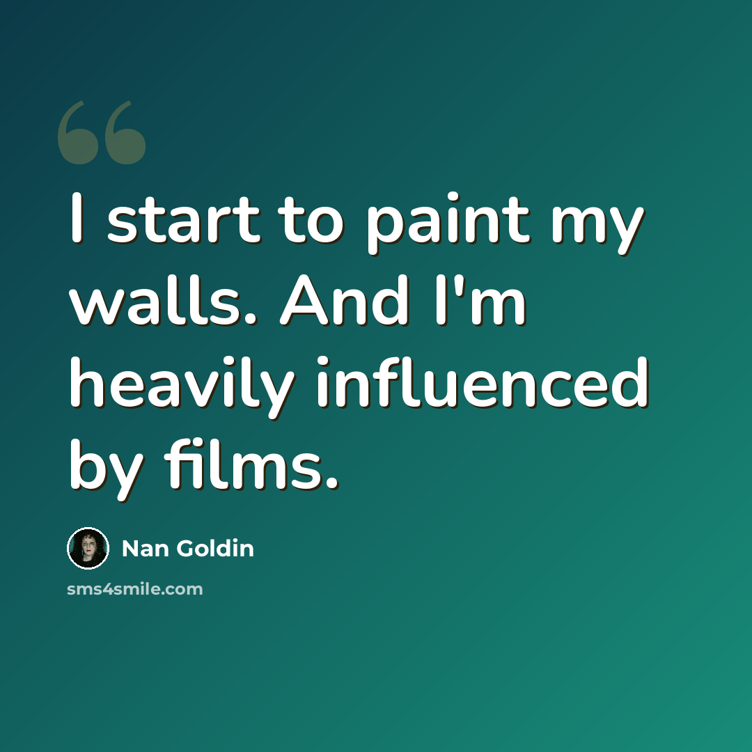 “I start to paint my walls. And I'm heavily influenced by films.” quote by Nan Goldin