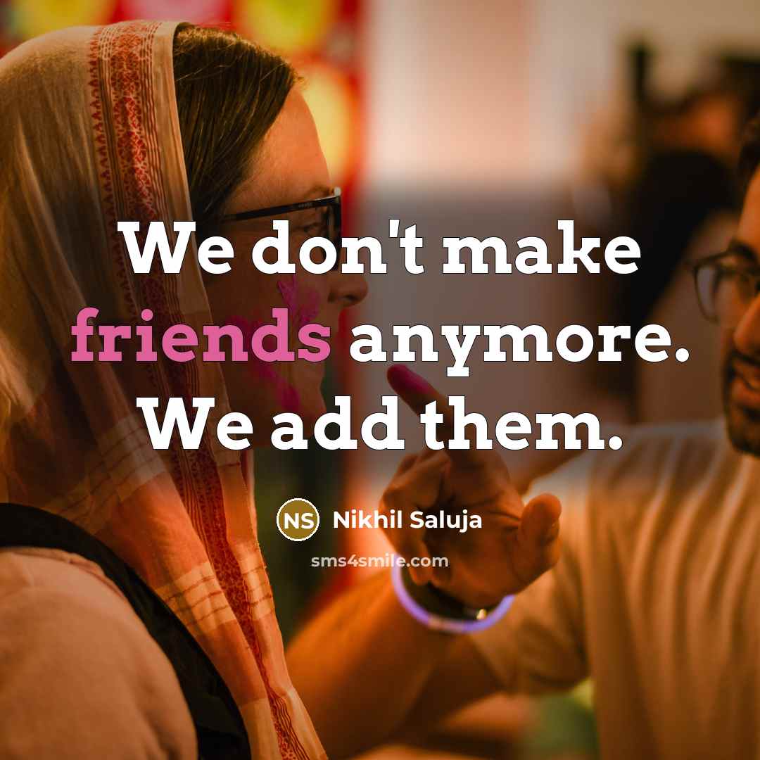 “We don't make friends anymore. We add them.” quote by Nikhil Saluja