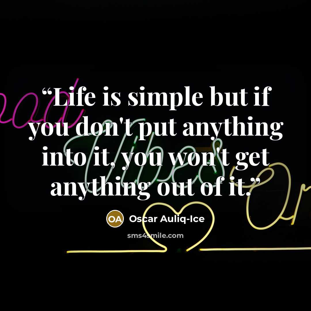 “Life is simple but if you don't put anything into it, you won't get anything out of it.” quote by Oscar Auliq-Ice