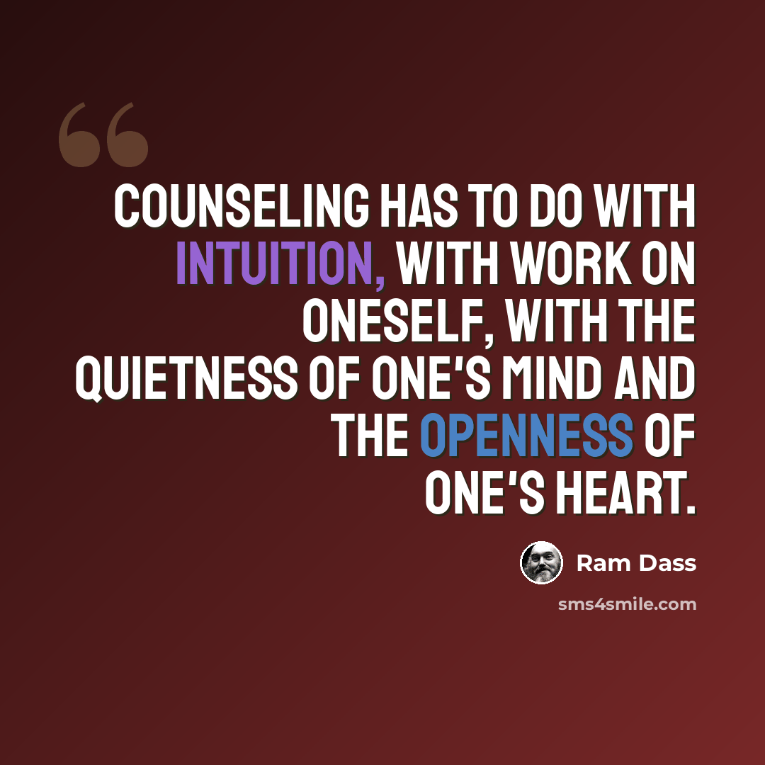 “Counseling has to do with intuition, with work on oneself, with the quietness of one's mind and the openness of one's heart.” quote by Ram Dass