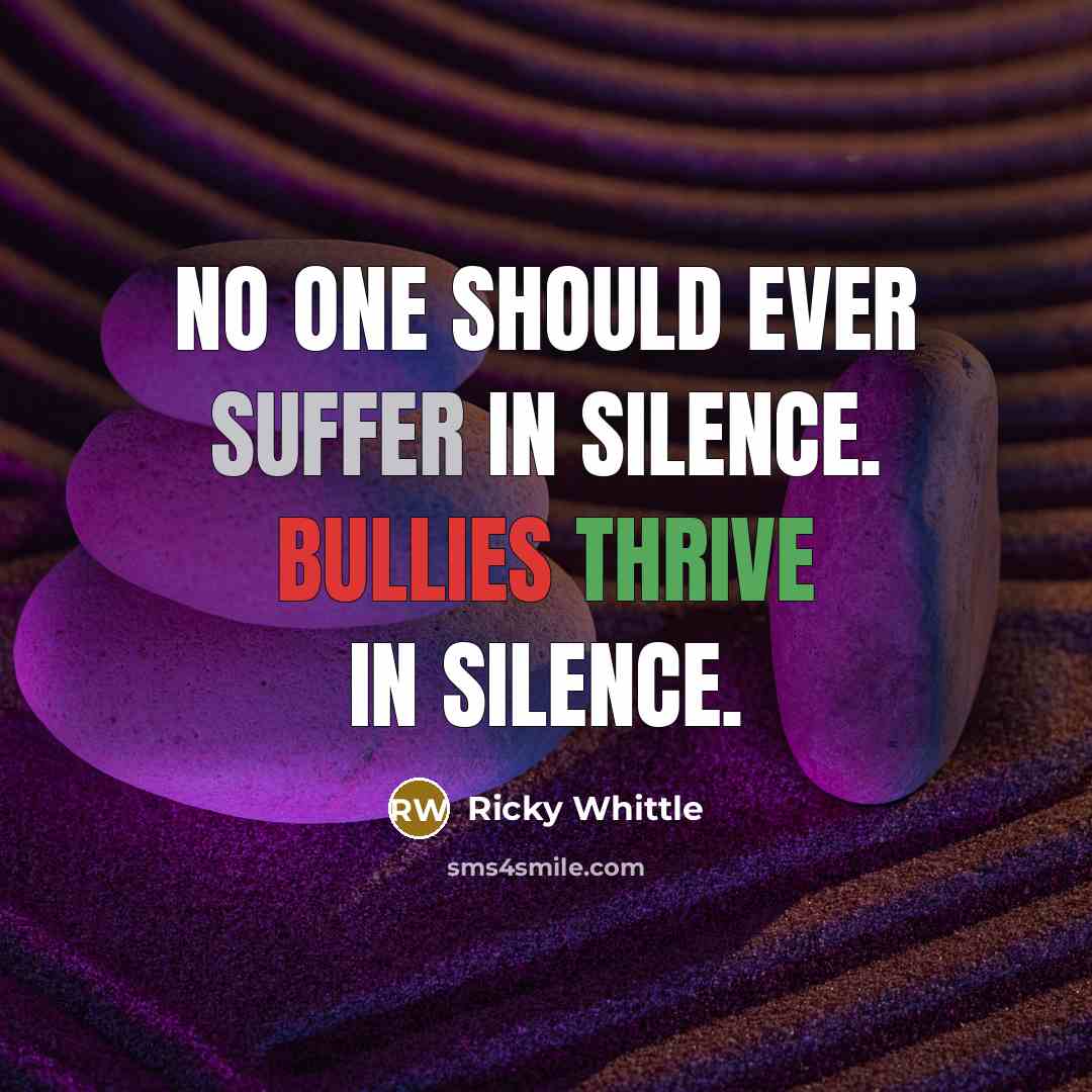 “No one should ever suffer in silence. Bullies thrive in silence.” quote by Ricky Whittle