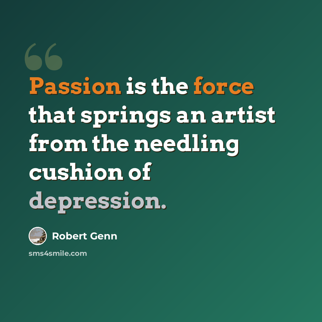 “Passion is the force that springs an artist from the needling cushion of depression.” quote by Robert Genn