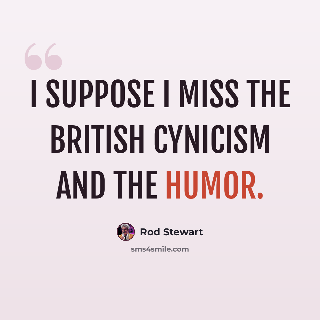 “I suppose I miss the British cynicism and the humor.” quote by Rod Stewart