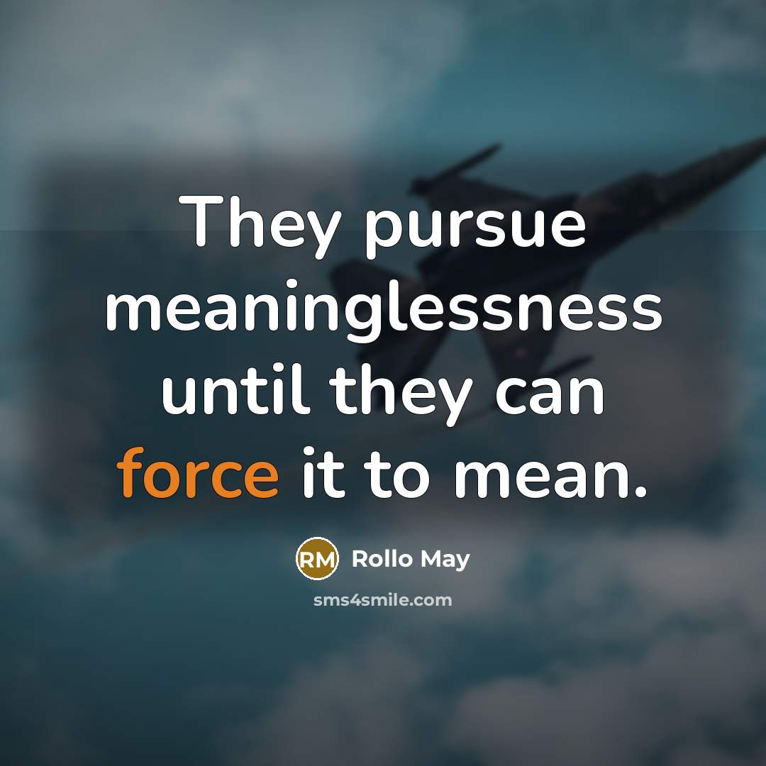 “They pursue meaninglessness until they can force it to mean.” quote by Rollo May