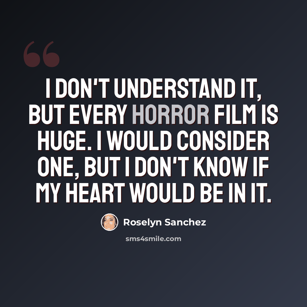“I don't understand it, but every horror film is huge. I would consider one, but I don't know if my heart would be in it.” quote by Roselyn Sanchez