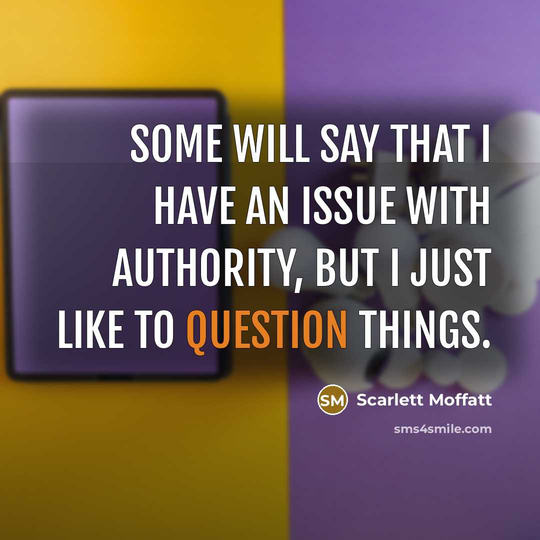 “Some will say that I have an issue with authority, but I just like to question things.” quote by Scarlett Moffatt