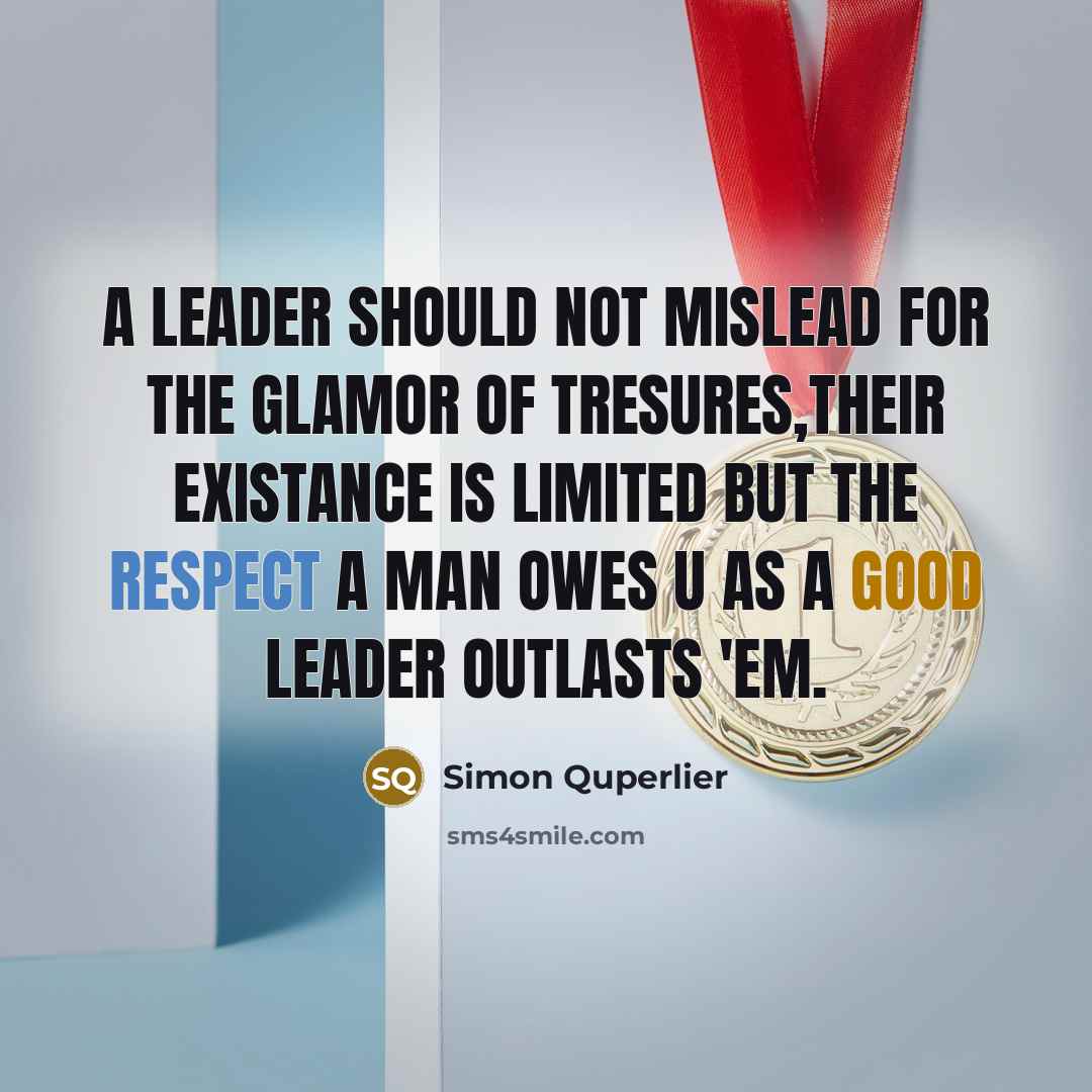 “A leader should not mislead for the glamor of tresures,their existance is limited but the respect a man owes u as a good leader outlasts 'em.” quote by Simon Quperlier