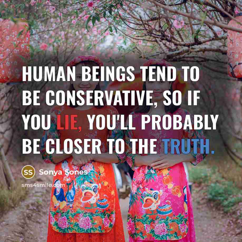 “Human beings tend to be conservative, so if you lie, you'll probably be closer to the truth.” quote by Sonya Sones