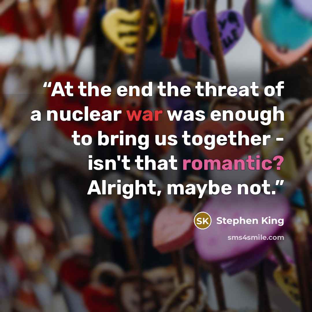 “At the end the threat of a nuclear war was enough to bring us together - isn't that romantic? Alright, maybe not.” quote by Stephen King