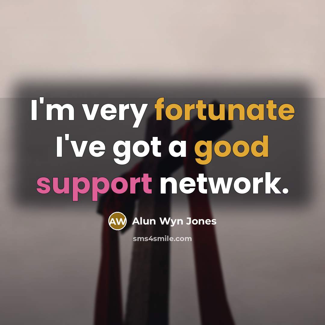 “I'm very fortunate I've got a good support network.” quote by Alun Wyn Jones