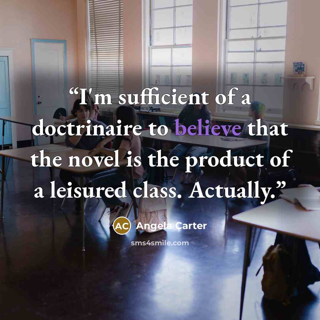 “I'm sufficient of a doctrinaire to believe that the novel is the product of a leisured class. Actually.” quote by Angela Carter