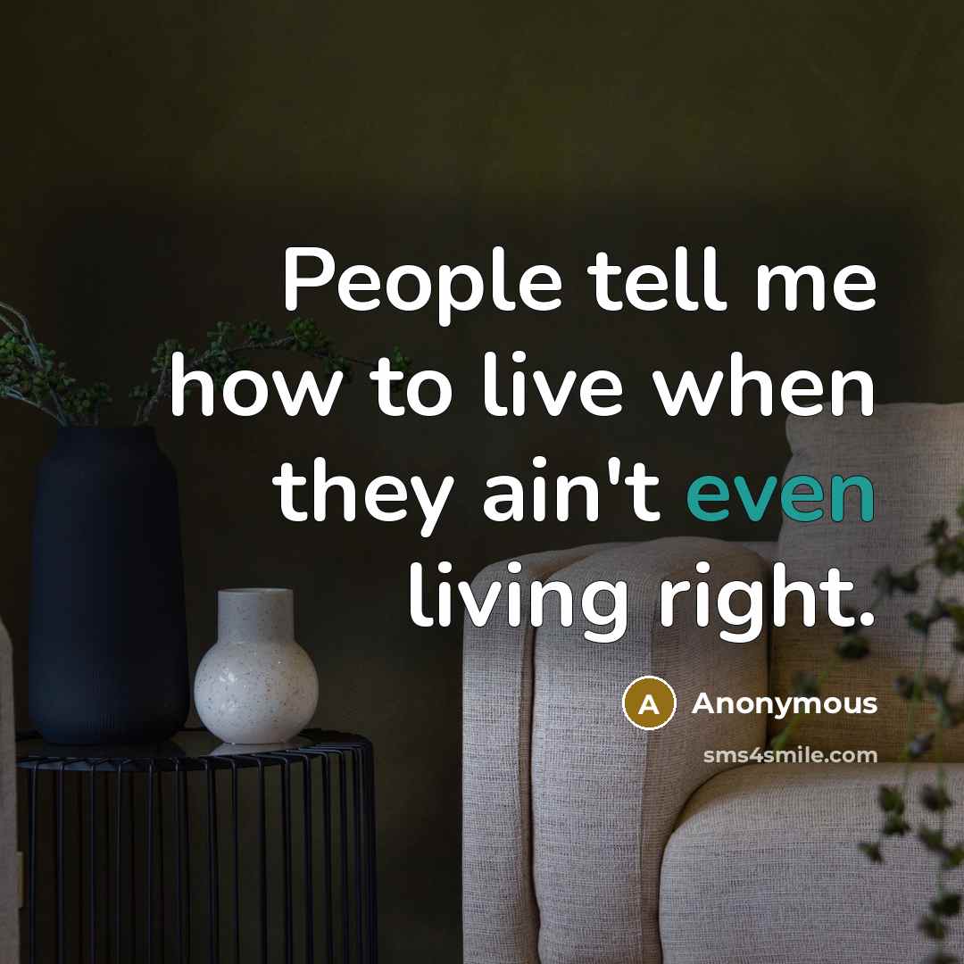 “People tell me how to live when they ain't even living right.” quote by Anonymous
