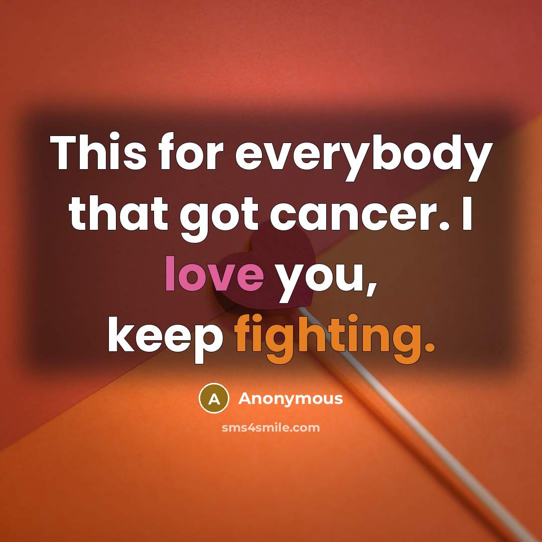 “This for everybody that got cancer. I love you, keep fighting.” quote by Anonymous