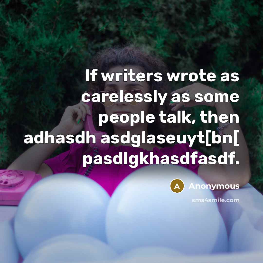 “If writers wrote as carelessly as some people talk, then adhasdh asdglaseuyt[bn[ pasdlgkhasdfasdf.” quote by Anonymous