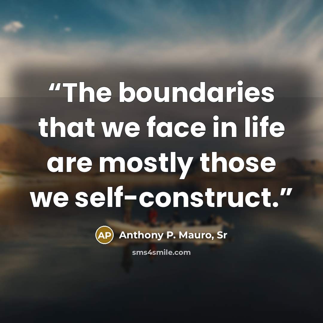 “The boundaries that we face in life are mostly those we self-construct.” quote by Anthony P. Mauro, Sr