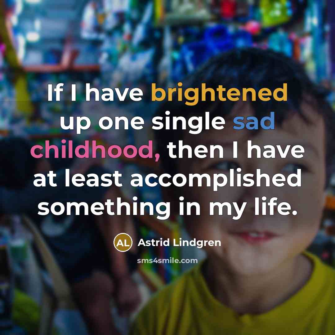 “If I have brightened up one single sad childhood, then I have at least accomplished something in my life.” quote by Astrid Lindgren