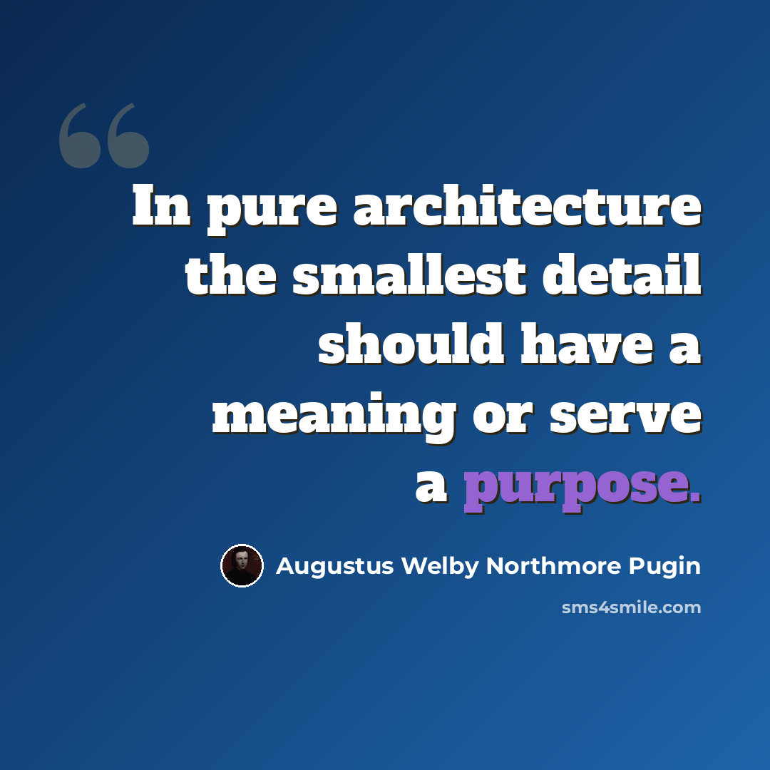 “In pure architecture the smallest detail should have a meaning or serve a purpose.” quote by Augustus Welby Northmore Pugin