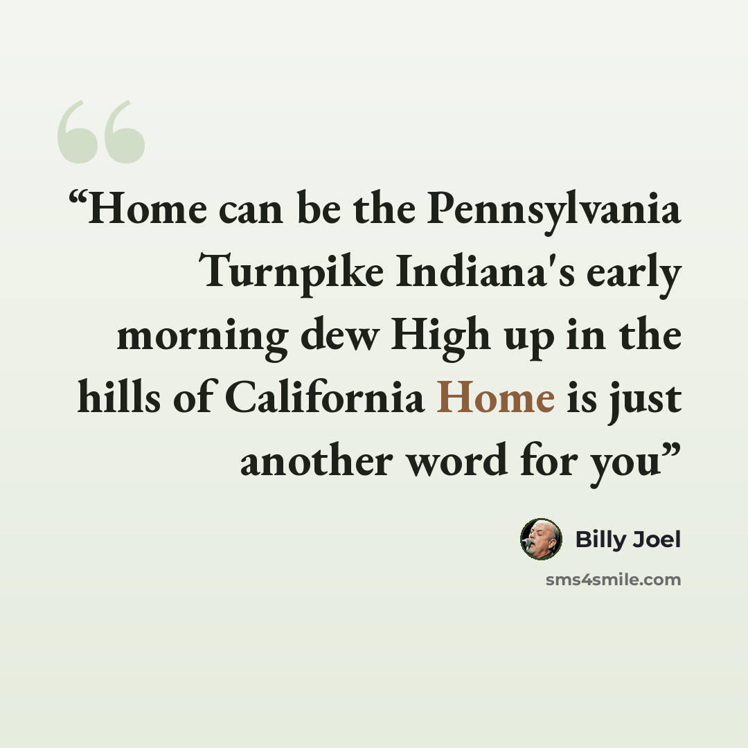 “Home can be the Pennsylvania Turnpike Indiana's early morning dew High up in the hills of California Home is just another word for you” quote by Billy Joel